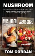 Mushroom: A Complete Mushroom Cultivation Guide on How to Grow Gourmet Mushrooms and Identify Wild Common Mushrooms and Other Fungi for Beginners