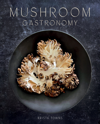 Mushroom Gastronomy: The Art of Cooking with Mushrooms - Towns, Krista
