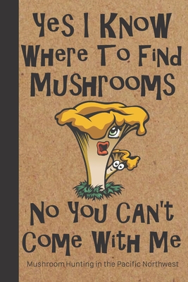 Mushroom Hunting in the Pacific Northwest: Wild Mushroom Foraging Logbook Tracking Notebook Gift for Mushroom Lovers, Hunters and Foragers. Record Locations, Quantity, Species, Soil and Weather Conditions, and More - Trails, Wandering