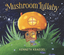 Mushroom Lullaby: (A Whimsical, Rhyming Bedtime Story Book Featuring Cozy Mushroom Homes - For Babies and Toddlers)