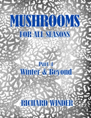 Mushrooms For All Seasons: Part 4 Winter & Beyond - Winder, Richard