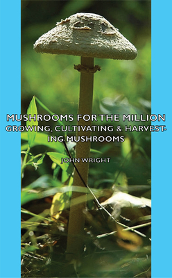 Mushrooms for the Million - Growing, Cultivating & Harvesting Mushrooms - Wright, John, Ndh