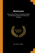 Mushrooms: How to Grow Them: A Practical Treatise On Mushroom Culture for Profit and Pleasure