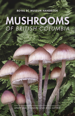 Mushrooms of British Columbia - MacKinnon, Andy, and Luther, Kem, PhD