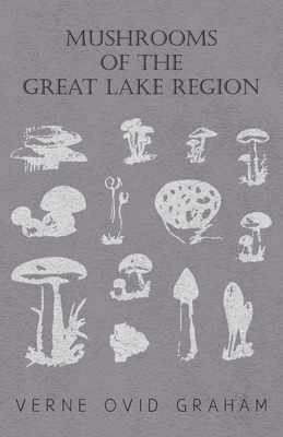 Mushrooms of the Great Lake Region - The Fleshy, Leathery, and Woody Fungi of Illinois, Indiana, Ohio and the Southern Half of Wisconsin and of Michigan - Graham, Verne Ovid