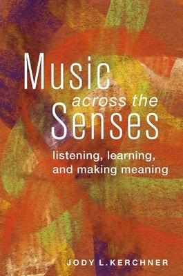 Music Across the Senses: Listening, Learning, and Making Meaning - Kerchner, Jody L