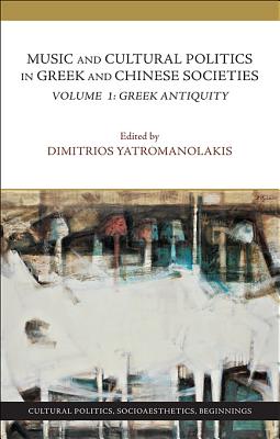 Music and Cultural Politics in Greek and Chinese Societies: Greek Antiquity - Yatromanolakis, Dimitrios (Editor), and Barker, Andrew (Contributions by), and Csapo, Eric (Contributions by)