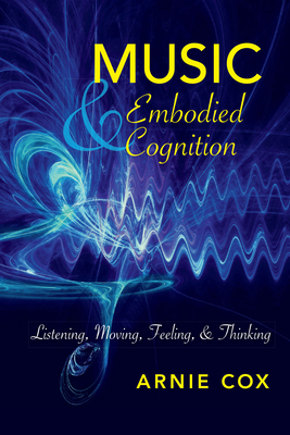 Music and Embodied Cognition: Listening, Moving, Feeling, and Thinking - Cox, Arnie