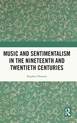Music and Sentimentalism in the Nineteenth and Twentieth Centuries - Downes, Stephen