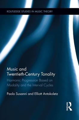 Music and Twentieth-Century Tonality: Harmonic Progression Based on Modality and the Interval Cycles - Susanni, Paolo, and Antokoletz, Elliott