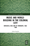 Music and World-Building in the Colonial City: Newcastle, NSW, and its Townships, 1860-1880