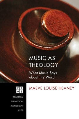 Music as Theology - Heaney, Maeve Louise, and Begbie, Jeremy S (Foreword by)