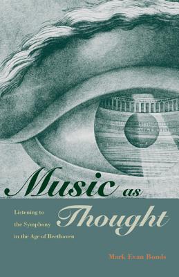 Music as Thought: Listening to the Symphony in the Age of Beethoven - Bonds, Mark Evan