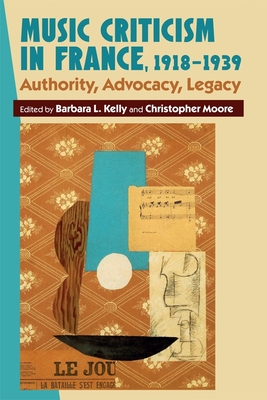 Music Criticism in France, 1918-1939: Authority, Advocacy, Legacy - Kelly, Barbara L (Contributions by), and Moore, Christopher, (mu (Editor), and Moore, Christopher (Contributions by)