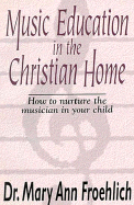 Music Education in the Christian Home - Froehlich, Mary Ann, Dr.