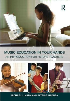 Music Education in Your Hands: An Introduction for Future Teachers - Mark, Michael L, and Madura, Patrice