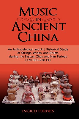 Music in Ancient China: An Archaeological and Art Historical Study of Strings, Winds, and Drums During the Eastern Zhou and Han Periods (770 B - Furniss, Ingrid Maren