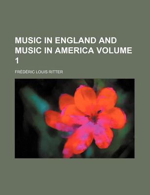 Music in England and Music in America (Volume 1) - Ritter, Frdric Louis, and Ritter, Frederic Louis