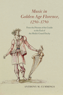 Music in Golden-Age Florence, 1250-1750: From the Priorate of the Guilds to the End of the Medici Grand Duchy