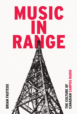 Music in Range: The Culture of Canadian Campus Radio - Fauteux, Brian