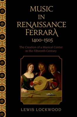 Music in Renaissance Ferrara 1400-1505: The Creation of a Musical Center in the Fifteenth Century - Lockwood, Lewis