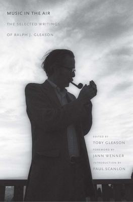 Music in the Air: The Selected Writings of Ralph J. Gleason - Gleason, Ralph J, and Gleason, Toby (Editor), and Wenner, Jann (Foreword by)