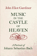 Music in the Castle of Heaven: A Portrait of Johann Sebastian Bach