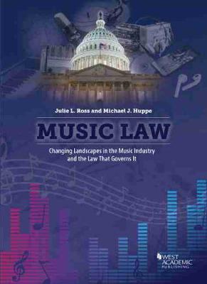 Music Law: Changing Landscapes in the Music Industry and the Law That Governs It - Ross, Julie L., and Huppe, Michael J.