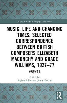 Music, Life and Changing Times: Selected Correspondence Between British Composers Elizabeth Maconchy and Grace Williams, 1927-77: Volume 2 - Fuller, Sophie (Editor), and Doctor, Jenny (Editor)