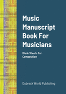 Music Manuscript Book For Musicians: Blank Sheets For Composition