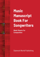 Music Manuscript Book For Songwriters: Blank Sheets For Composition