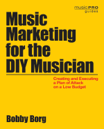 Music Marketing for the DIY Musician: Creating and Executing a Plan of Attack on a Low Budget, 2nd Edition