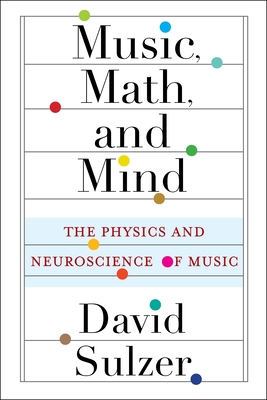 Music, Math, and Mind: The Physics and Neuroscience of Music - Sulzer, David, Professor