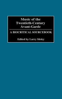 Music of the Twentieth-Century Avant-Garde: A Biocritical Sourcebook - Sitsky, Larry
