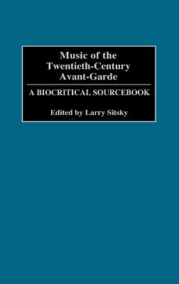 Music of the Twentieth-Century Avant-Garde: A Biocritical Sourcebook - Sitsky, Larry (Editor), and Kramer, Jonathan D (Foreword by)