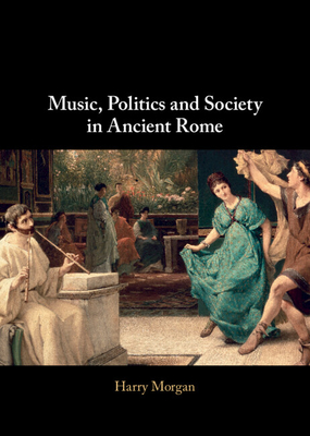 Music, Politics and Society in Ancient Rome - Morgan, Harry