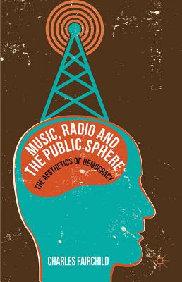 Music, Radio and the Public Sphere: The Aesthetics of Democracy - Fairchild, Charles