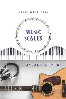 Music Scales: Learn about the different types of scales you can use in music - Milner, Andrew