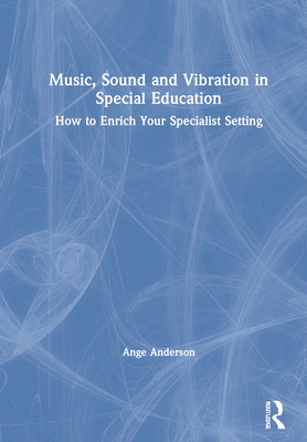 Music, Sound and Vibration in Special Education: How to Enrich Your Specialist Setting - Anderson, Ange