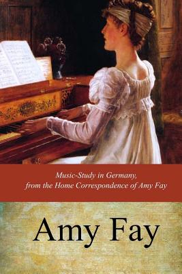 Music-Study in Germany, from the Home Correspondence of Amy Fay - Fay, Amy