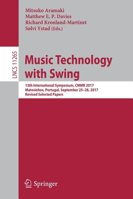 Music Technology with Swing: 13th International Symposium, Cmmr 2017, Matosinhos, Portugal, September 25-28, 2017, Revised Selected Papers - Aramaki, Mitsuko (Editor), and Davies, Matthew E P (Editor), and Kronland-Martinet, Richard (Editor)