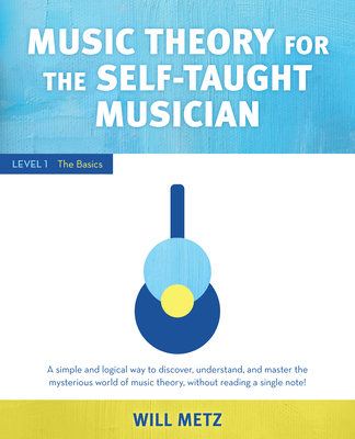 Music Theory for the Self-Taught Musician: Level 1: The Basics - Metz, Will