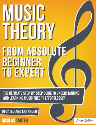 Music Theory: From Beginner To Expert - The Ultimate Step-By-Step Guide to Understanding and Learning Music Theory Effortlessly - Carter, Nicolas