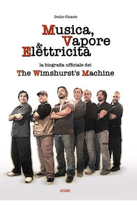 Musica, Vapore & Elettricit?: La biografia ufficiale dei The Wimshurst's Machine (TWM) - Fenoglio, Daniele (Photographer), and Xhaxho, Dorina (Photographer), and Chiarle, Augusto (Contributions by)