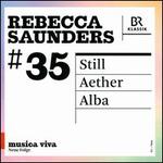 Musica Viva, Neue Folge, Vol. 35: Rebecca Saunders - Still; Aether; Alba