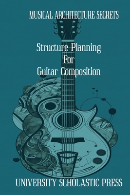 Musical Architecture Secrets: Structure Planning For Guitar Composition - Press, University Scholastic