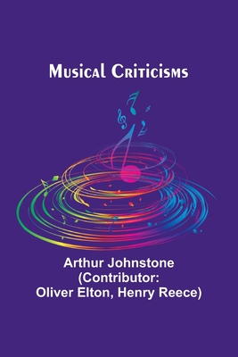 Musical Criticisms - Johnstone, Arthur, and Elton, Oliver (Contributions by)