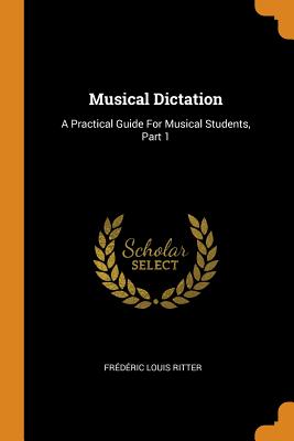 Musical Dictation: A Practical Guide For Musical Students, Part 1 - Ritter, Frdric Louis