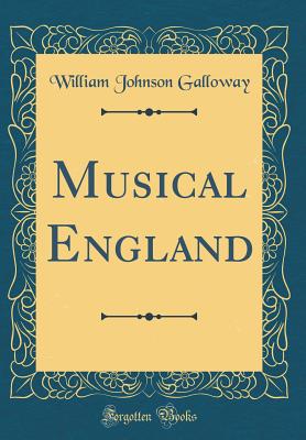 Musical England (Classic Reprint) - Galloway, William Johnson