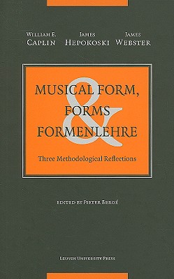 Musical Form, Forms & Formenlehre: Three Methodological Reflections - Caplin, William E, and Hepokoski, James, and Webster, James